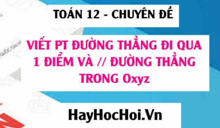 Viết phương trình đường thẳng đi qua 1 điểm và song song với 1 đường thẳng trong Oxyz - Toán 12 chuyên đề